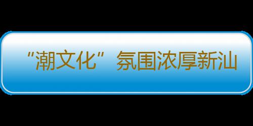 “潮文化”氛围浓厚新汕头站今日迎客 创下多个全国之“首”